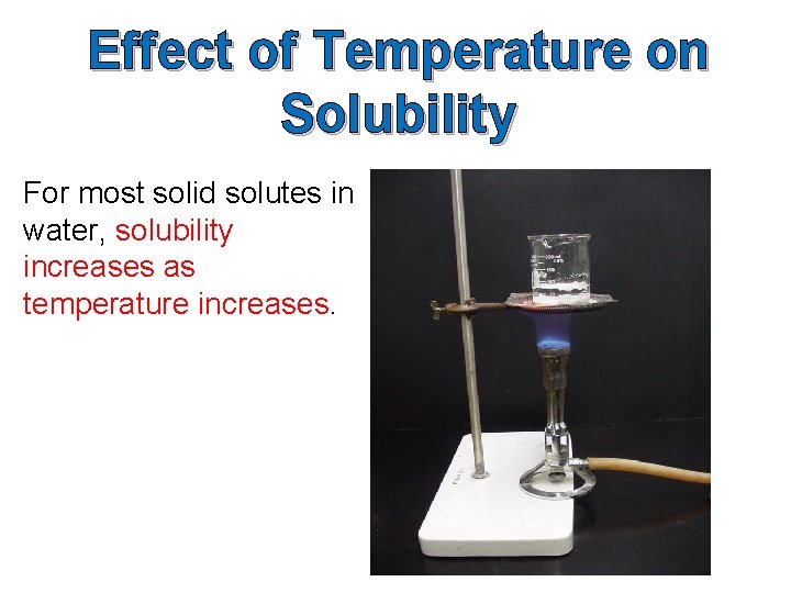Effect of Temperature on Solubility For most solid solutes in water, solubility increases as