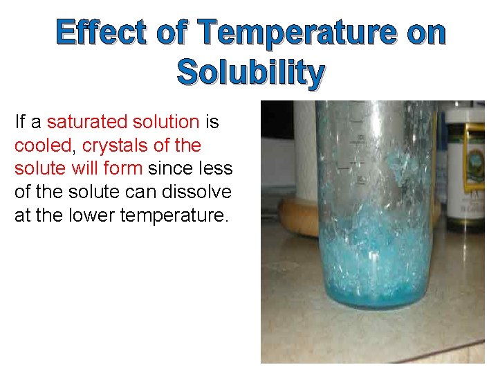 Effect of Temperature on Solubility If a saturated solution is cooled, crystals of the