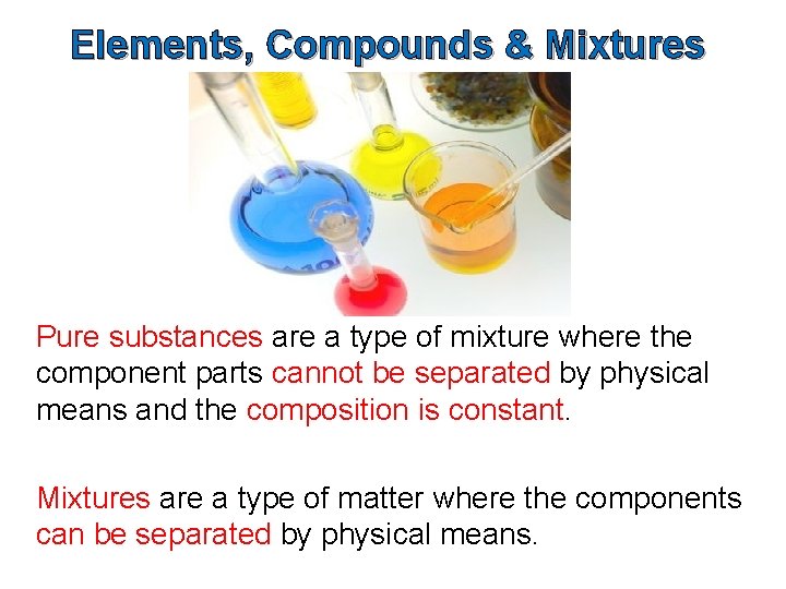 Elements, Compounds & Mixtures Pure substances are a type of mixture where the component
