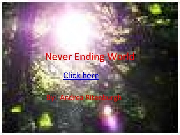 Never Ending World Click here By: Andrea Ritenburgh 