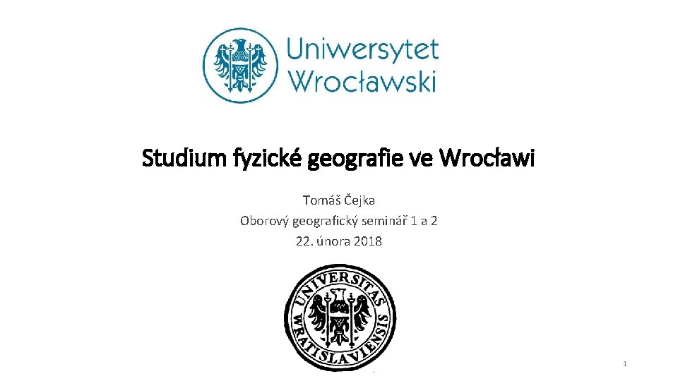 Studium fyzické geografie ve Wrocławi Tomáš Čejka Oborový geografický seminář 1 a 2 22.