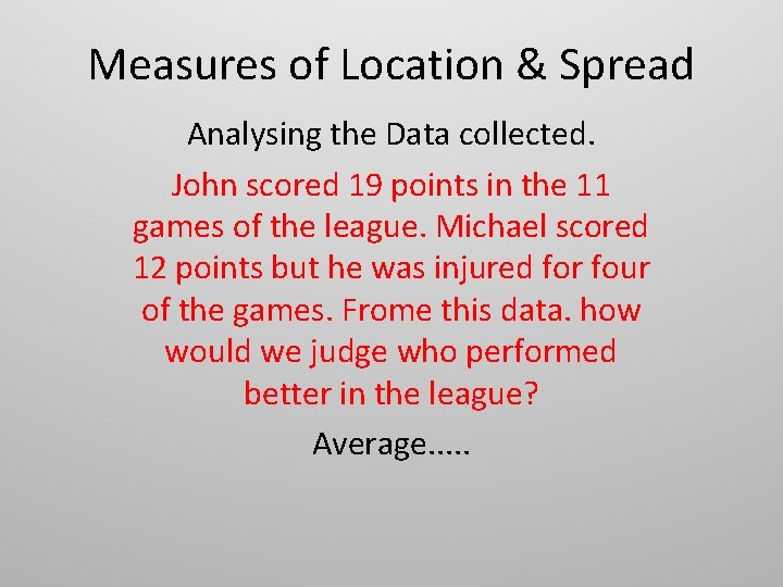 Measures of Location & Spread Analysing the Data collected. John scored 19 points in