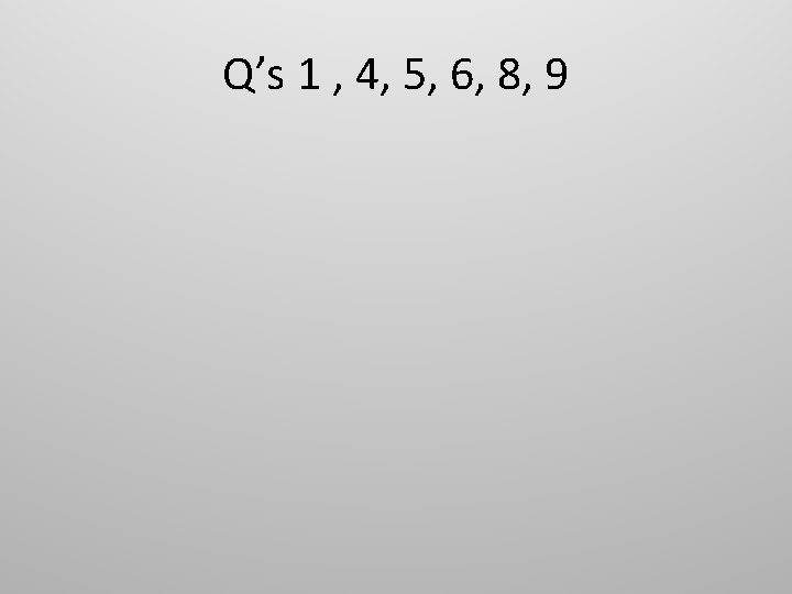 Q’s 1 , 4, 5, 6, 8, 9 