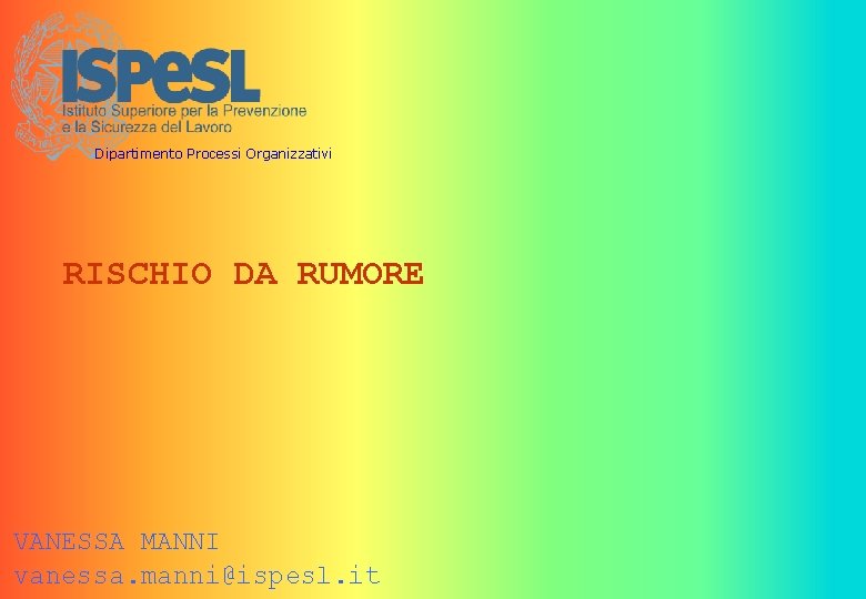 Dipartimento Processi Organizzativi RISCHIO DA RUMORE VANESSA MANNI vanessa. manni@ispesl. it 