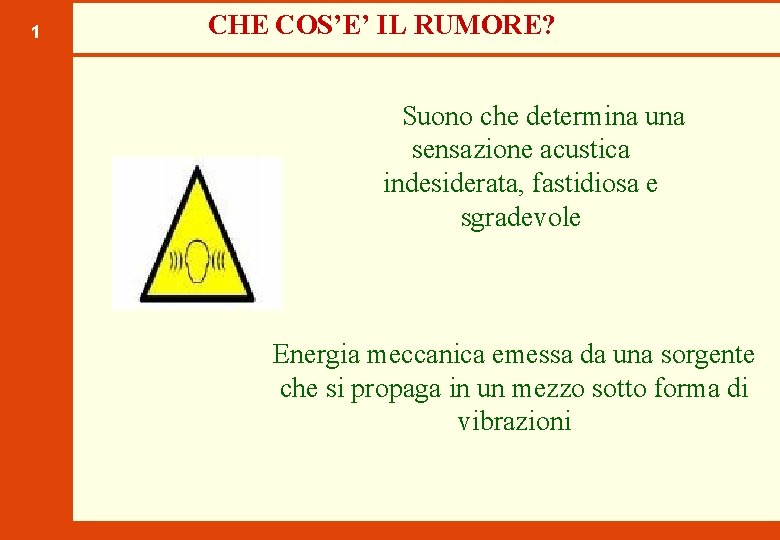 1 CHE COS’E’ IL RUMORE? Suono che determina una sensazione acustica indesiderata, fastidiosa e