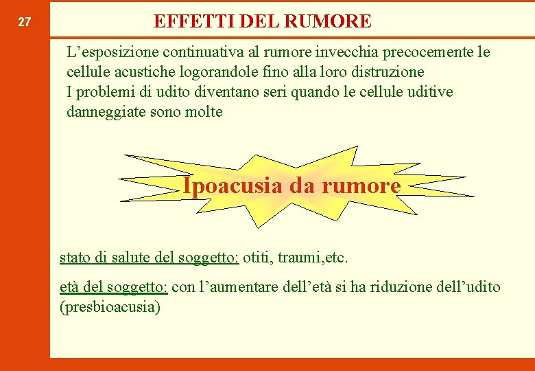 27 EFFETTI DEL RUMORE L’esposizione continuativa al rumore invecchia precocemente le cellule acustiche logorandole