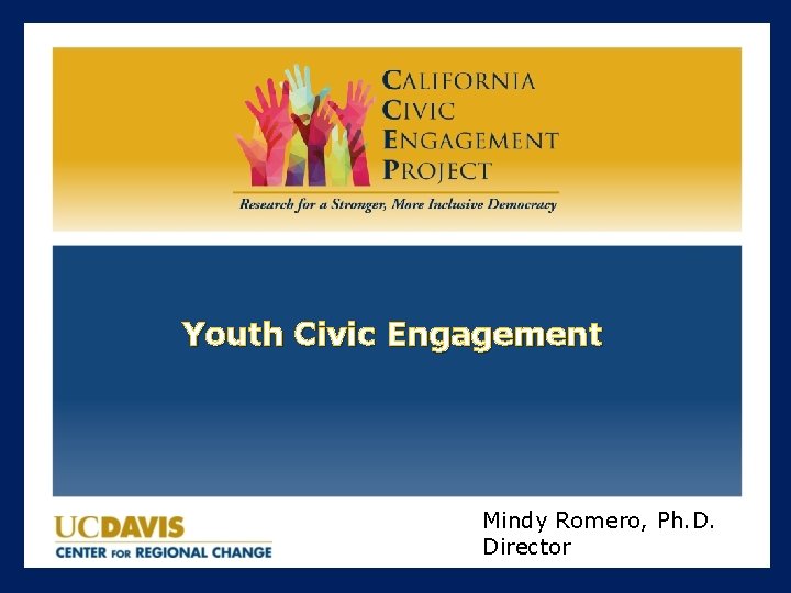 Youth Civic Engagement Mindy Romero, Ph. D. Director 