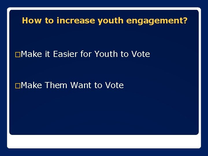 How to increase youth engagement? �Make it Easier for Youth to Vote �Make Them