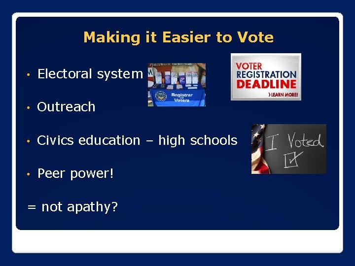 Making it Easier to Vote • Electoral system • Outreach • Civics education –