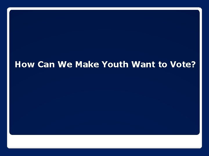 How Can We Make Youth Want to Vote? 13 