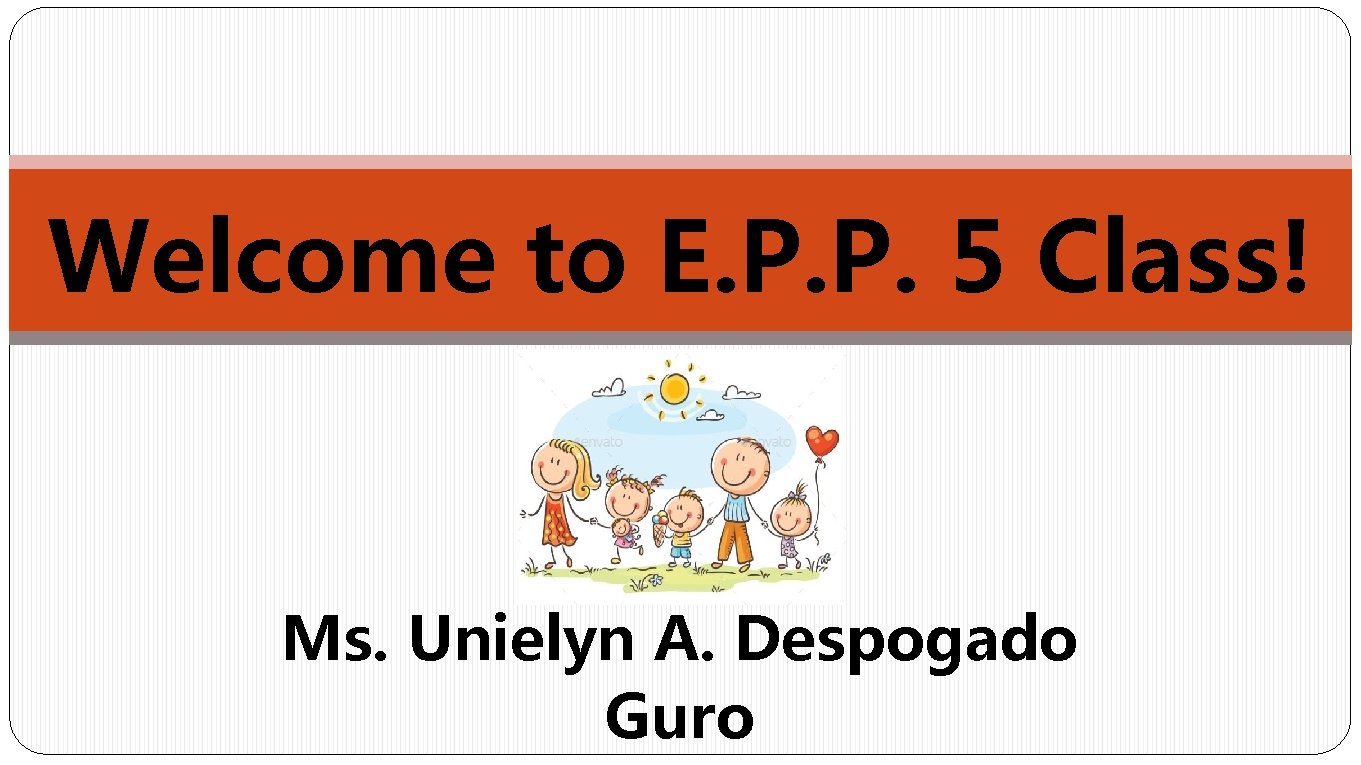 Welcome to E. P. P. 5 Class! Ms. Unielyn A. Despogado Guro 