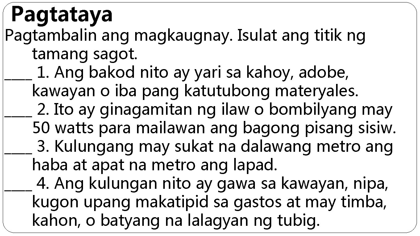 Pagtataya Pagtambalin ang magkaugnay. Isulat ang titik ng tamang sagot. ____ 1. Ang bakod