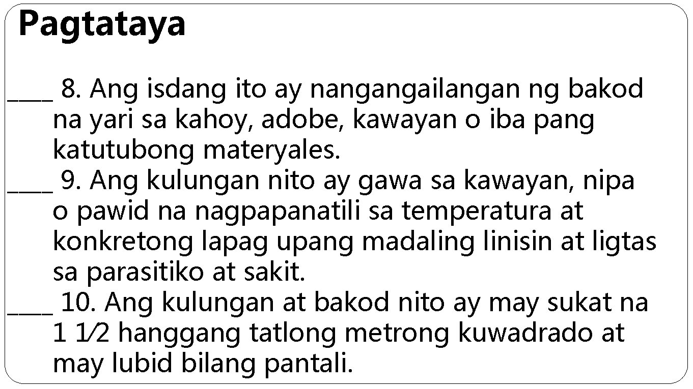 Pagtataya ____ 8. Ang isdang ito ay nangangailangan ng bakod na yari sa kahoy,