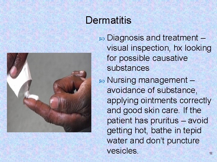 Dermatitis Diagnosis and treatment – visual inspection, hx looking for possible causative substances Nursing