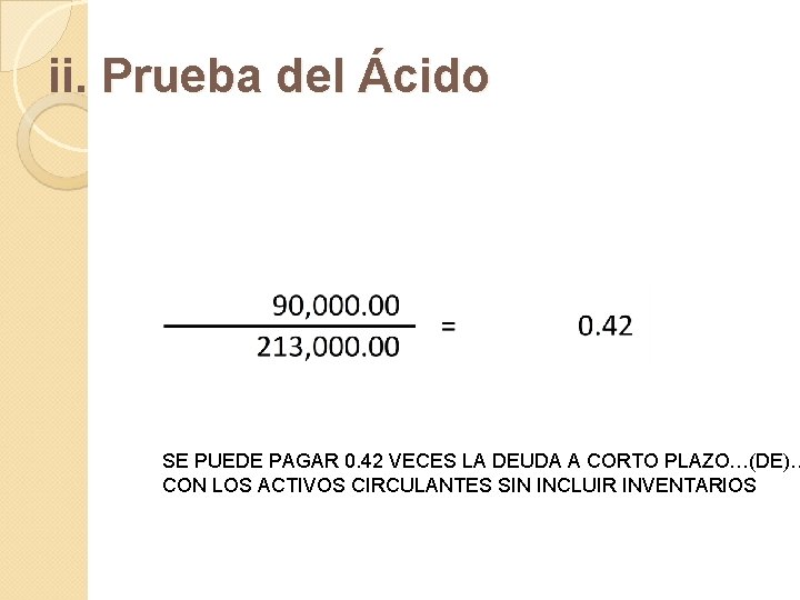 ii. Prueba del Ácido SE PUEDE PAGAR 0. 42 VECES LA DEUDA A CORTO