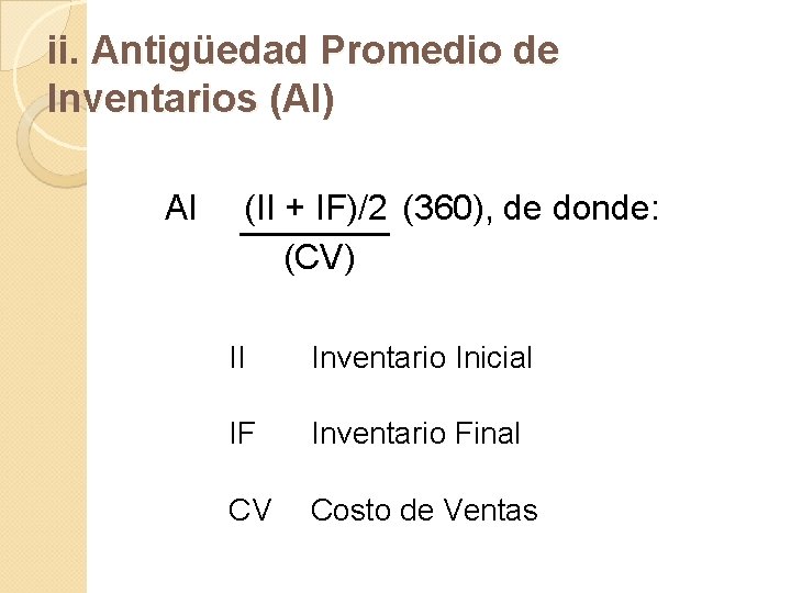 ii. Antigüedad Promedio de Inventarios (AI) AI (II + IF)/2 (360), de donde: (CV)