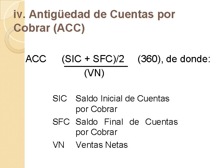 iv. Antigüedad de Cuentas por Cobrar (ACC) ACC (SIC + SFC)/2 (VN) SIC (360),