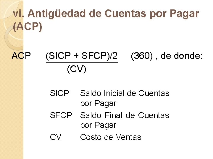 vi. Antigüedad de Cuentas por Pagar (ACP) ACP (SICP + SFCP)/2 (CV) SICP (360)