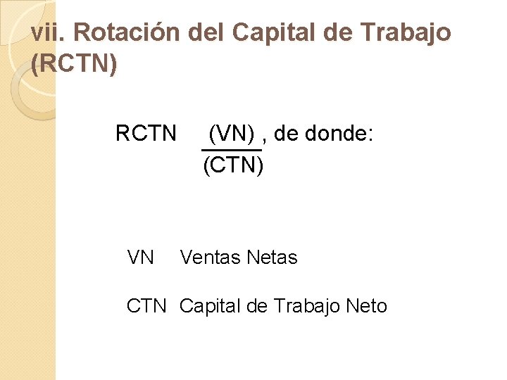 vii. Rotación del Capital de Trabajo (RCTN) RCTN VN (VN) , de donde: (CTN)