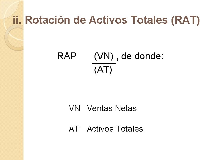 ii. Rotación de Activos Totales (RAT) RAP (VN) , de donde: (AT) VN Ventas