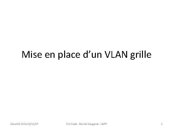 Mise en place d’un VLAN grille Sécurité Grille 18/10/07 Eric Fede - Muriel Gougerot