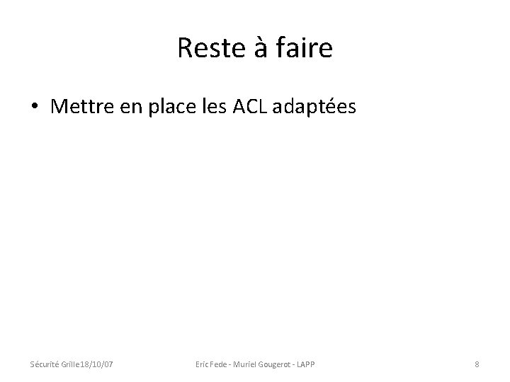 Reste à faire • Mettre en place les ACL adaptées Sécurité Grille 18/10/07 Eric