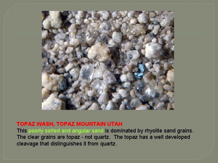 TOPAZ WASH, TOPAZ MOUNTAIN UTAH This poorly sorted angular sand is dominated by rhyolite