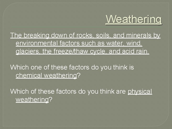 Weathering The breaking down of rocks, soils, and minerals by environmental factors such as