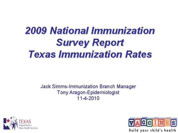 2009 National Immunization Survey Report Texas Immunization Rates Jack Simms-Immunization Branch Manager Tony Aragon-Epidemiologist 2009 National Immunization Survey Report Texas Immunization Rates Jack Simms-Immunization Branch Manager Tony Aragon-Epidemiologist