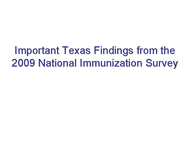 Important Texas Findings from the 2009 National Immunization Survey Important Texas Findings from the 2009 National Immunization Survey