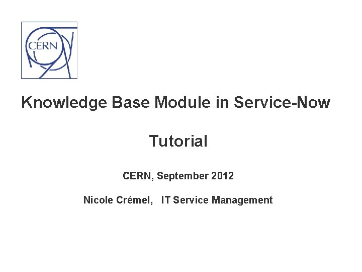 Knowledge Base Module in Service-Now Tutorial CERN, September 2012 Nicole Crémel, IT Service Management