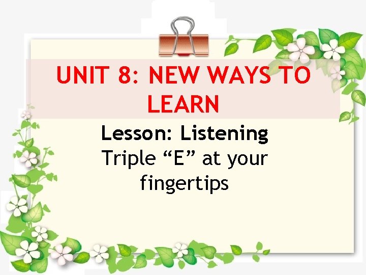 UNIT 8: NEW WAYS TO LEARN Lesson: Listening Triple “E” at your fingertips 
