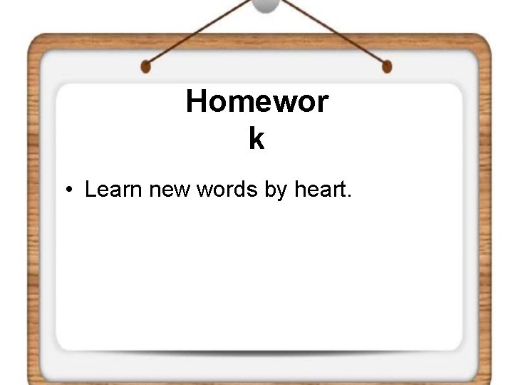 Homewor k • Learn new words by heart. 