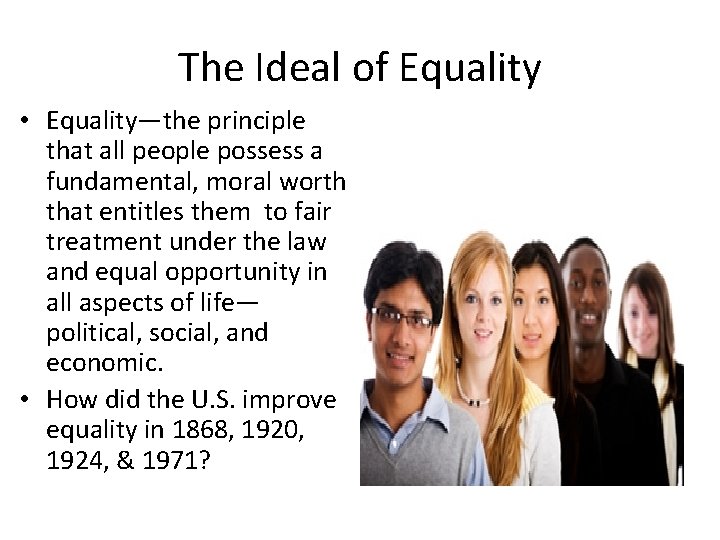The Ideal of Equality • Equality—the principle that all people possess a fundamental, moral