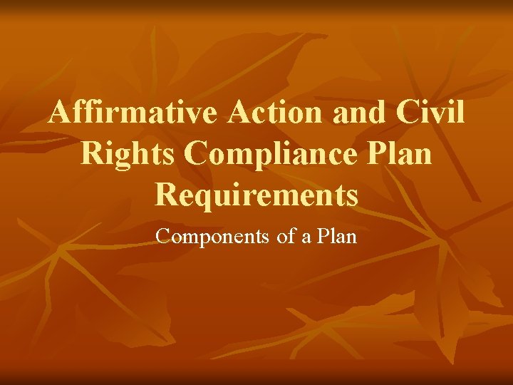 Affirmative Action and Civil Rights Compliance Plan Requirements Components of a Plan 
