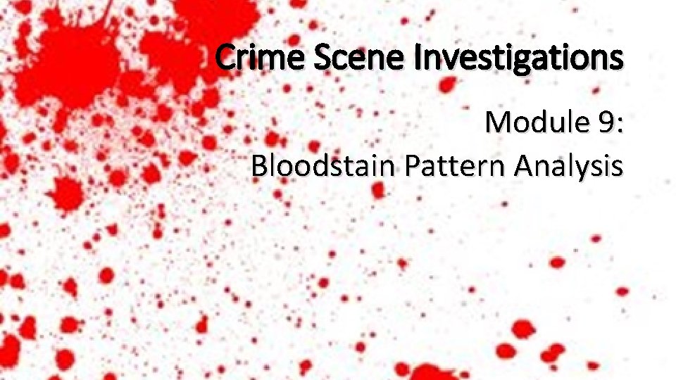 Crime Scene Investigations Module 9: Bloodstain Pattern Analysis 