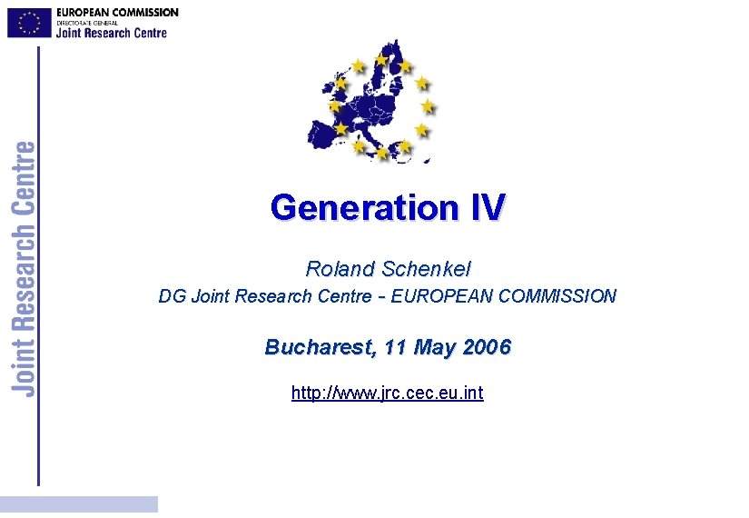 Generation IV Roland Schenkel DG Joint Research Centre - EUROPEAN COMMISSION Bucharest, 11 May