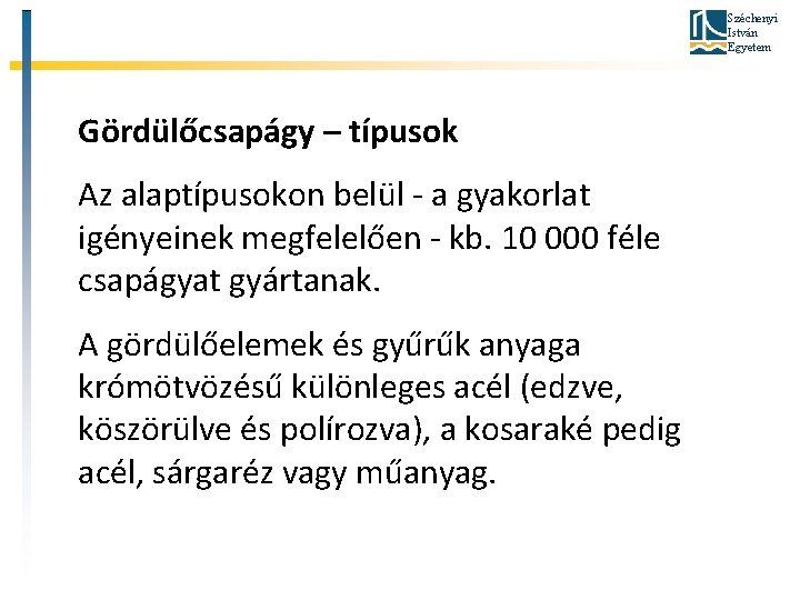 Széchenyi István Egyetem Gördülőcsapágy – típusok Az alaptípusokon belül - a gyakorlat igényeinek megfelelően