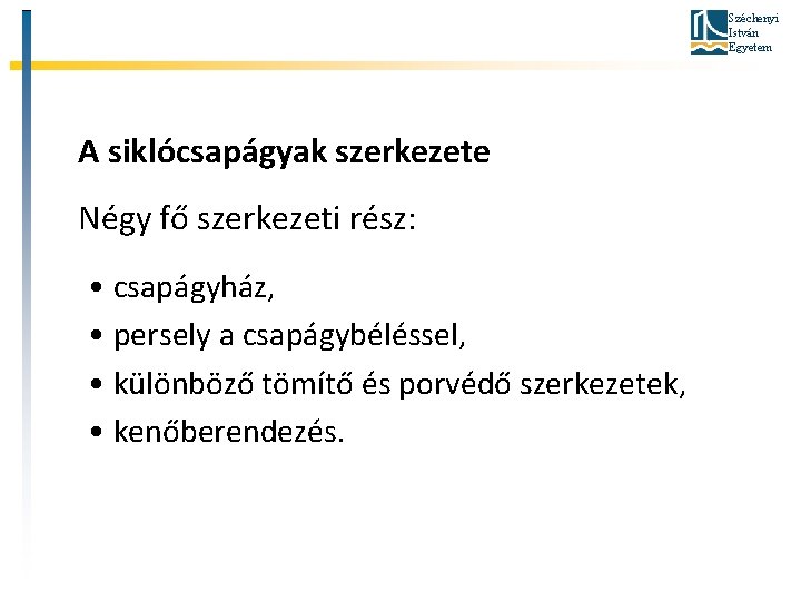 Széchenyi István Egyetem A siklócsapágyak szerkezete Négy fő szerkezeti rész: • csapágyház, • persely