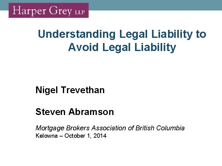 Understanding Legal Liability to Avoid Legal Liability Nigel Trevethan Steven Abramson Mortgage Brokers Association