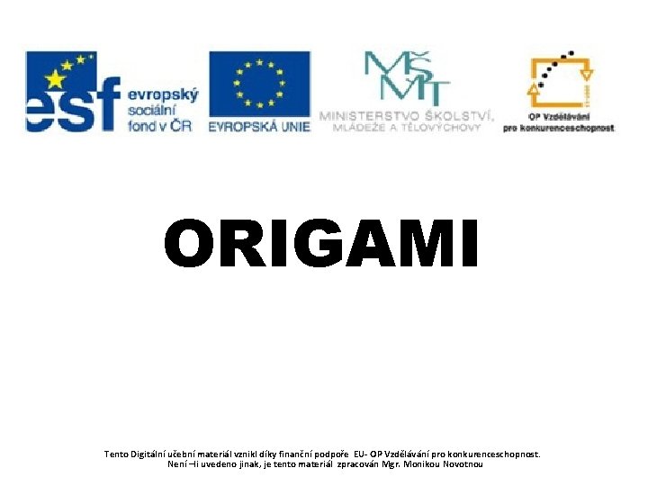 ORIGAMI Tento Digitální učební materiál vznikl díky finanční podpoře EU- OP Vzdělávání pro konkurenceschopnost.