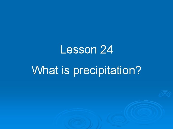Lesson 24 What is precipitation? 