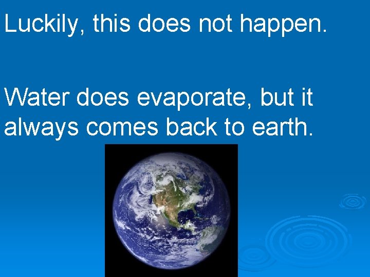 Luckily, this does not happen. Water does evaporate, but it always comes back to