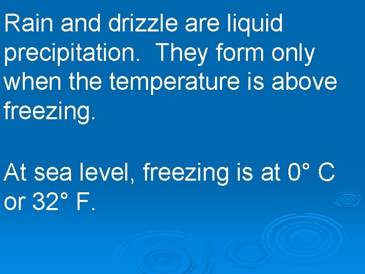 Rain and drizzle are liquid precipitation. They form only when the temperature is above
