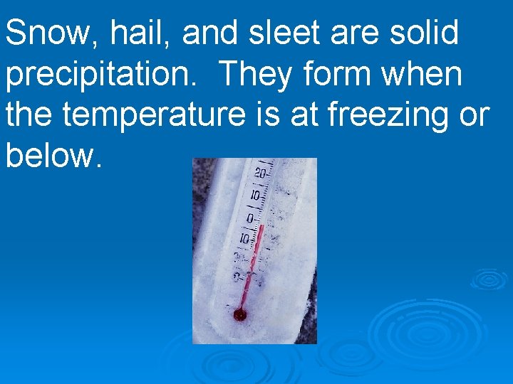Snow, hail, and sleet are solid precipitation. They form when the temperature is at