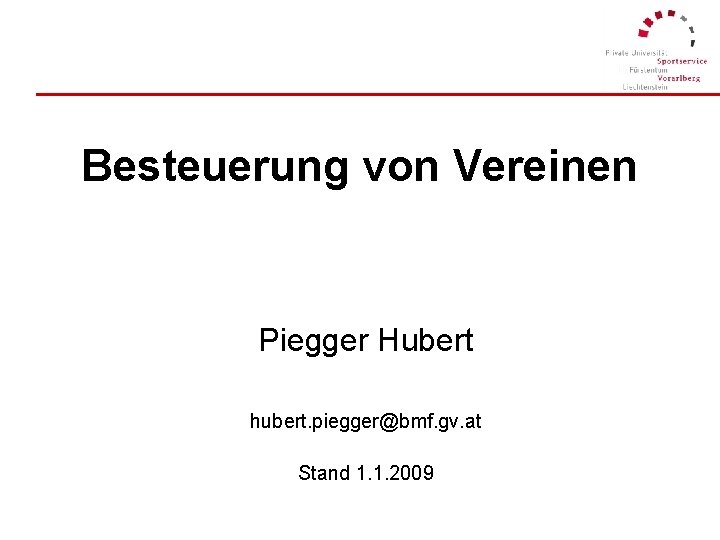 Besteuerung von Vereinen Piegger Hubert hubert. piegger@bmf. gv. at Stand 1. 1. 2009 