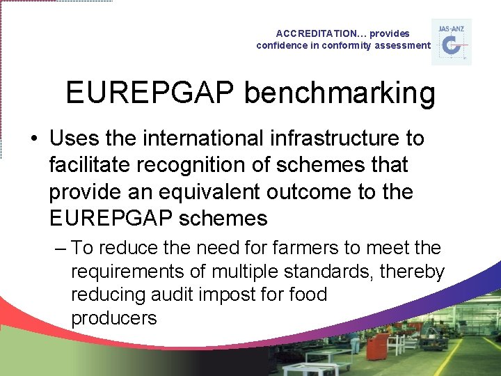 ACCREDITATION… provides confidence in conformity assessment EUREPGAP benchmarking • Uses the international infrastructure to