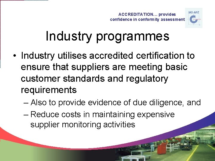 ACCREDITATION… provides confidence in conformity assessment Industry programmes • Industry utilises accredited certification to