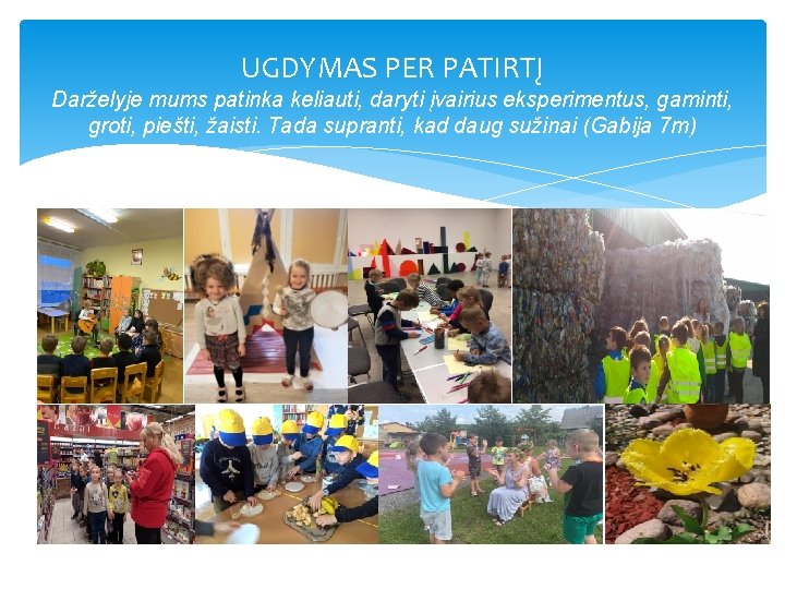 UGDYMAS PER PATIRTĮ Darželyje mums patinka keliauti, daryti įvairius eksperimentus, gaminti, groti, piešti, žaisti.