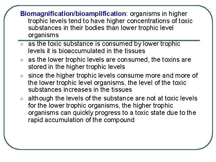 Biomagnification/bioamplification: organisms in higher trophic levels tend to have higher concentrations of toxic substances